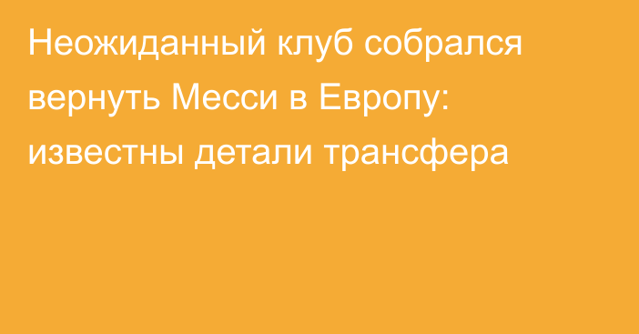 Неожиданный клуб собрался вернуть Месси в Европу: известны детали трансфера