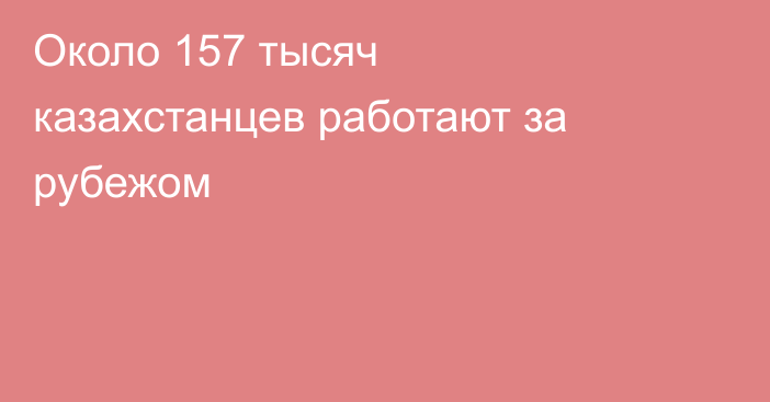 Около 157 тысяч казахстанцев работают за рубежом