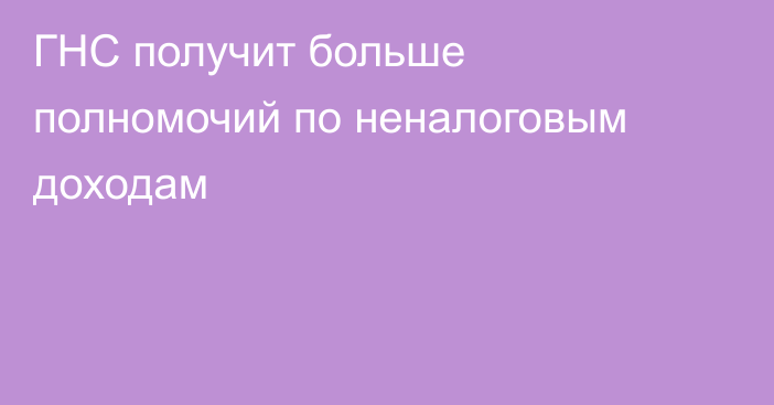 ГНС получит больше полномочий по неналоговым доходам