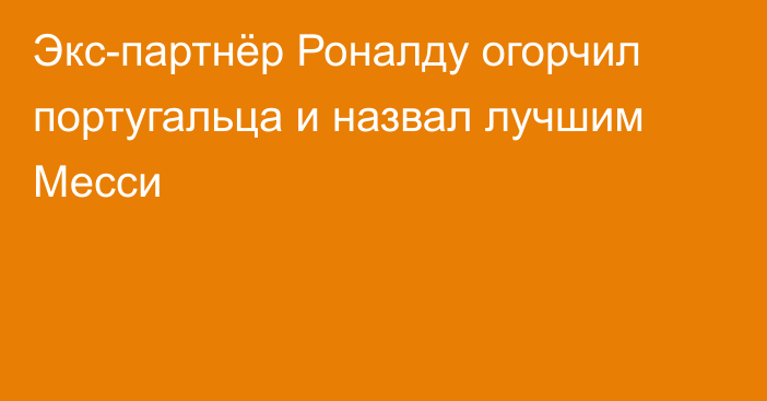 Экс-партнёр Роналду огорчил португальца и назвал лучшим Месси