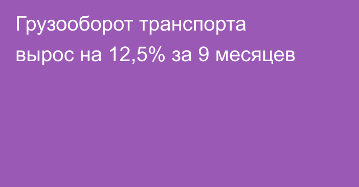Грузооборот транспорта вырос на 12,5% за 9 месяцев