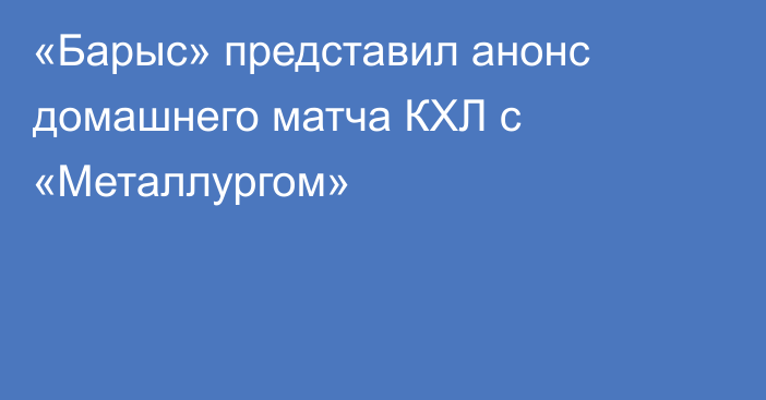 «Барыс» представил анонс домашнего матча КХЛ с «Металлургом»