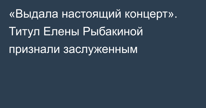 «Выдала настоящий концерт». Титул Елены Рыбакиной признали заслуженным