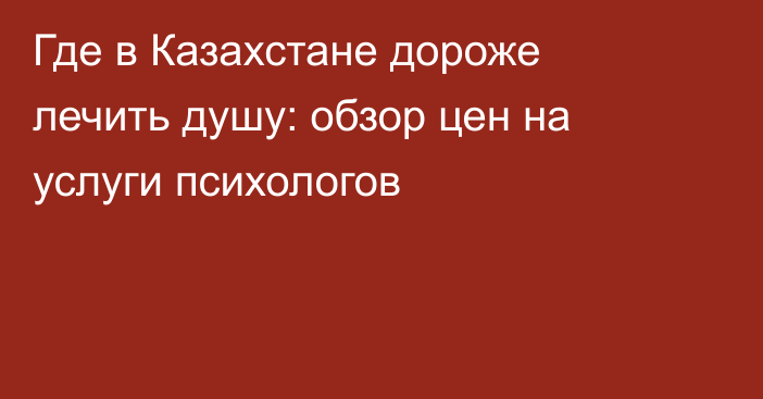 Где в Казахстане дороже лечить душу: обзор цен на услуги психологов