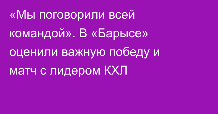 «Мы поговорили всей командой». В «Барысе» оценили важную победу и матч с лидером КХЛ