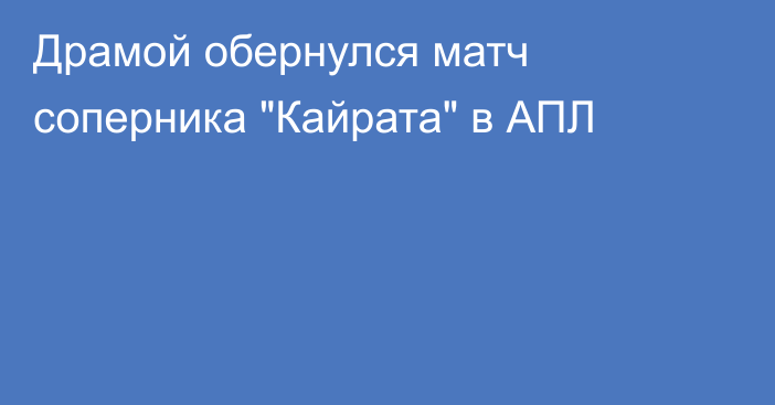 Драмой обернулся матч соперника 