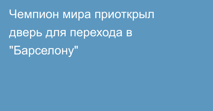 Чемпион мира приоткрыл дверь для перехода в 