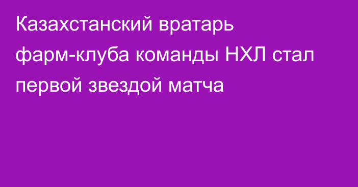 Казахстанский вратарь фарм-клуба команды НХЛ стал первой звездой матча