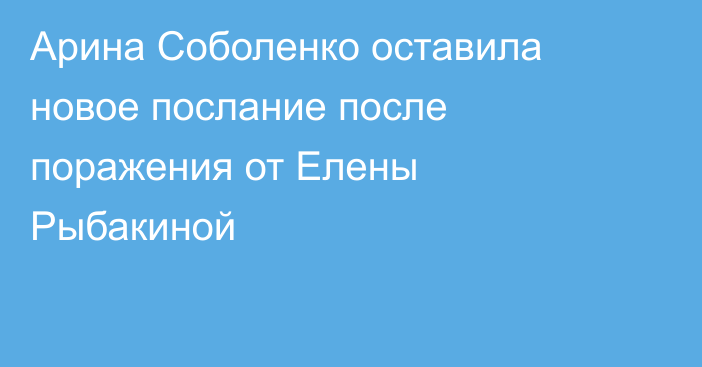 Арина Соболенко оставила новое послание после поражения от Елены Рыбакиной