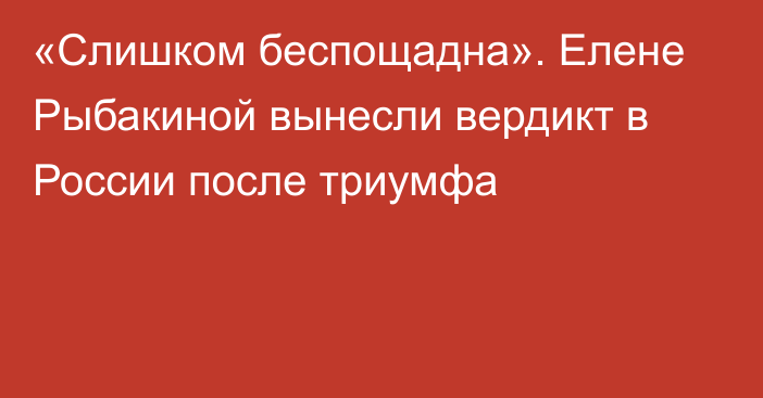 «Слишком беспощадна». Елене Рыбакиной вынесли вердикт в России после триумфа