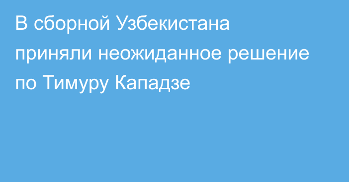 В сборной Узбекистана приняли неожиданное решение по Тимуру Кападзе