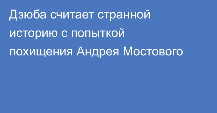 Дзюба считает странной историю с попыткой похищения Андрея Мостового