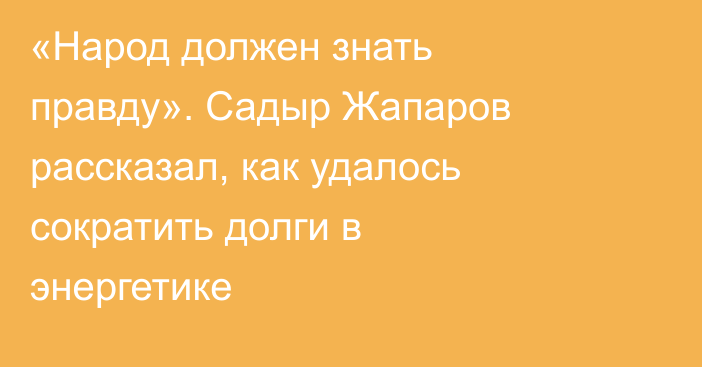 «Народ должен знать правду». Садыр Жапаров рассказал, как удалось сократить долги в энергетике