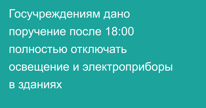 Госучреждениям дано поручение после 18:00 полностью отключать освещение и электроприборы в зданиях