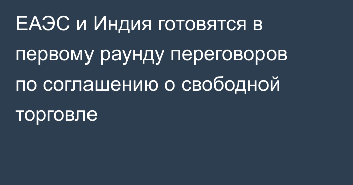 ЕАЭС и Индия готовятся в первому раунду переговоров по соглашению о свободной торговле