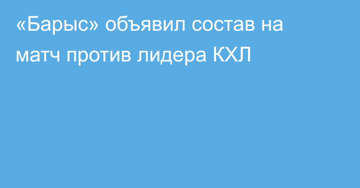 «Барыс» объявил состав на матч против лидера КХЛ