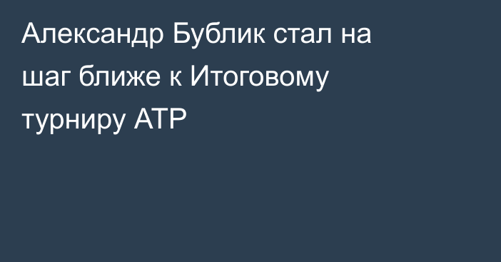 Александр Бублик стал на шаг ближе к Итоговому турниру АТР