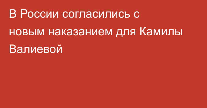 В России согласились с новым наказанием для Камилы Валиевой
