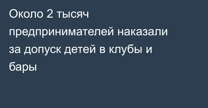 Около 2 тысяч предпринимателей наказали за допуск детей в клубы и бары