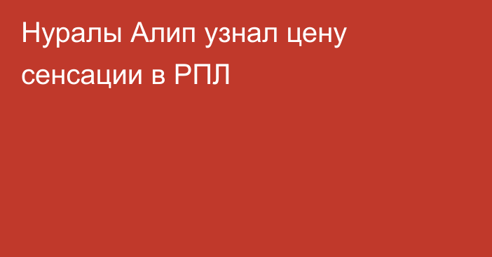Нуралы Алип узнал цену сенсации в РПЛ