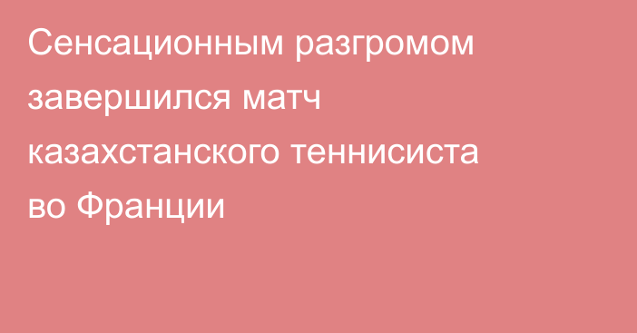 Сенсационным разгромом завершился матч казахстанского теннисиста во Франции