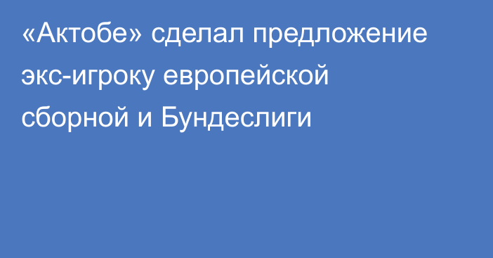 «Актобе» сделал предложение экс-игроку европейской сборной и Бундеслиги