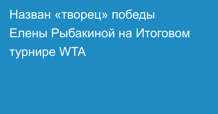 Назван «творец» победы Елены Рыбакиной на Итоговом турнире WTA