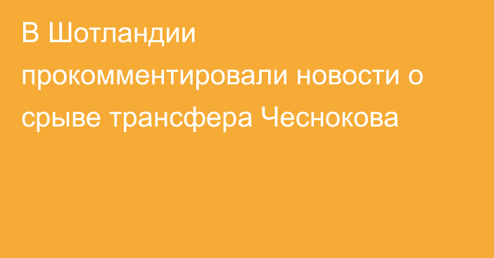 В Шотландии прокомментировали новости о срыве трансфера Чеснокова