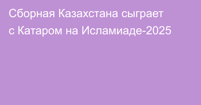 Сборная Казахстана сыграет с Катаром на Исламиаде-2025
