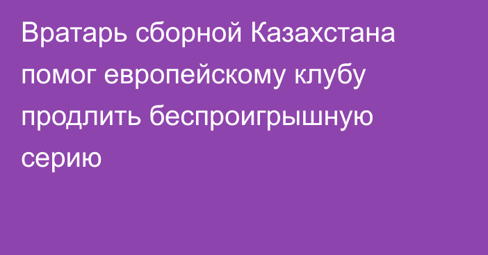 Вратарь сборной Казахстана помог европейскому клубу продлить беспроигрышную серию