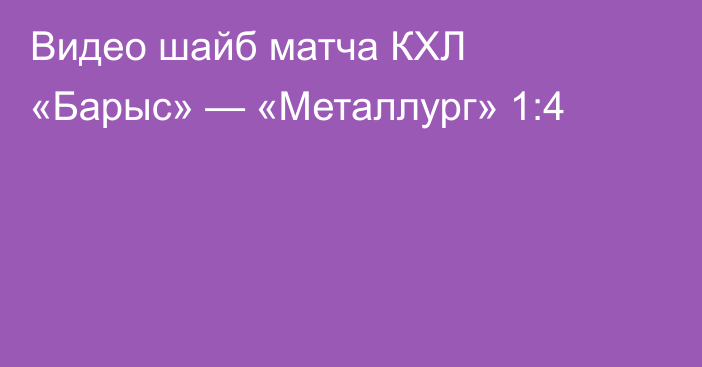 Видео шайб матча КХЛ «Барыс» — «Металлург» 1:4