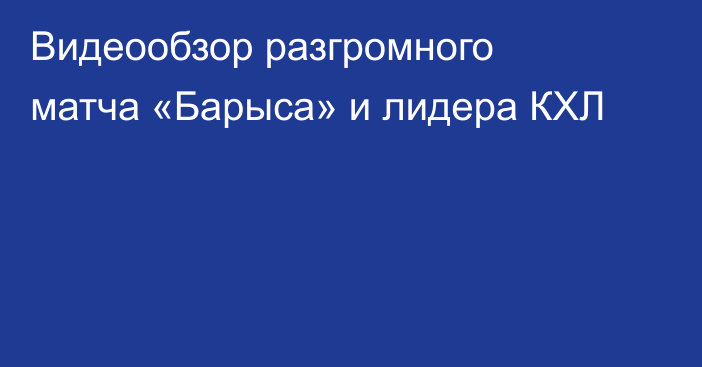 Видеообзор разгромного матча «Барыса» и лидера КХЛ