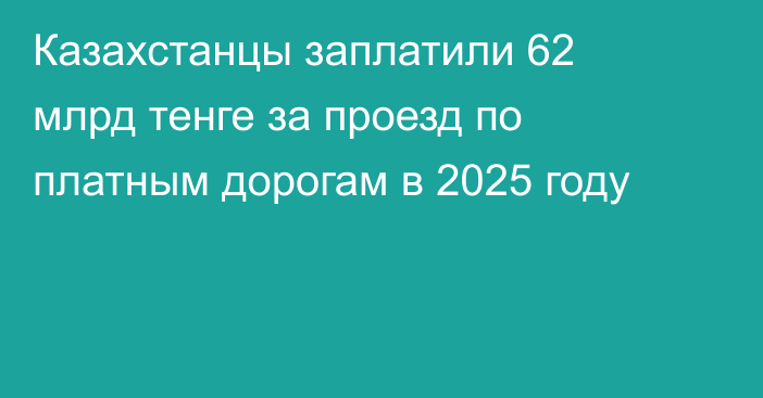 Казахстанцы заплатили 62 млрд тенге за проезд по платным дорогам в 2025 году