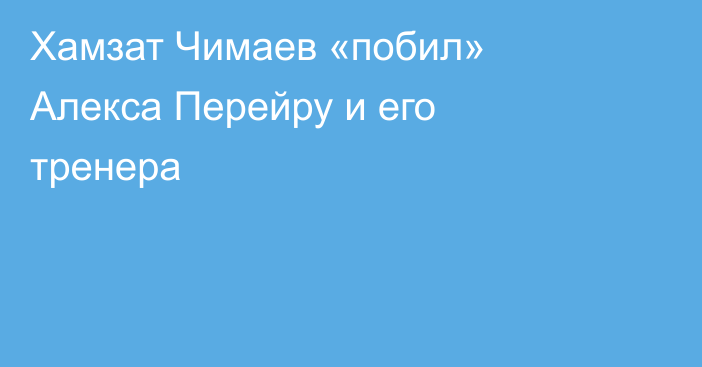 Хамзат Чимаев «побил» Алекса Перейру и его тренера