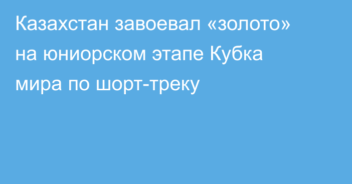 Казахстан завоевал «золото» на юниорском этапе Кубка мира по шорт-треку