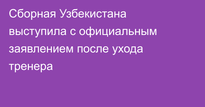 Сборная Узбекистана выступила с официальным заявлением после ухода тренера
