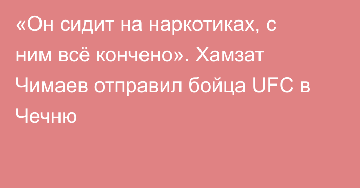 «Он сидит на наркотиках, с ним всё кончено». Хамзат Чимаев отправил бойца UFC в Чечню