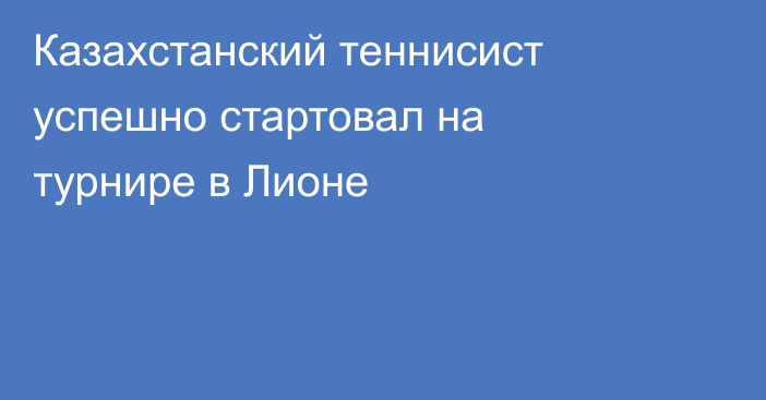 Казахстанский теннисист успешно стартовал на турнире в Лионе