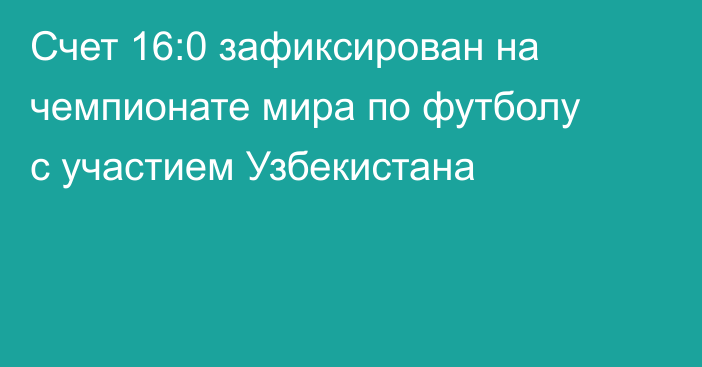 Счет 16:0 зафиксирован на чемпионате мира по футболу с участием Узбекистана