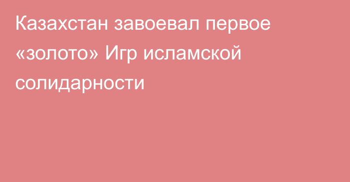 Казахстан завоевал первое «золото» Игр исламской солидарности