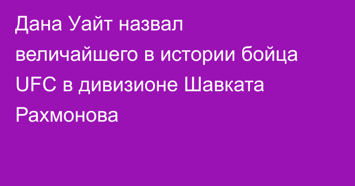 Дана Уайт назвал величайшего в истории бойца UFC в дивизионе Шавката Рахмонова