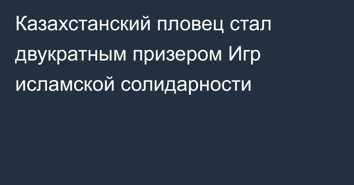 Казахстанский пловец стал двукратным призером Игр исламской солидарности
