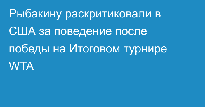 Рыбакину раскритиковали в США за поведение после победы на Итоговом турнире WTA
