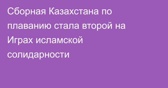 Сборная Казахстана по плаванию стала второй на Играх исламской солидарности