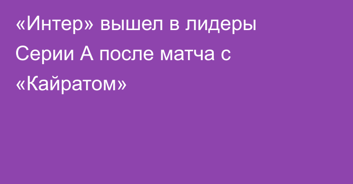 «Интер» вышел в лидеры Серии А после матча с «Кайратом»