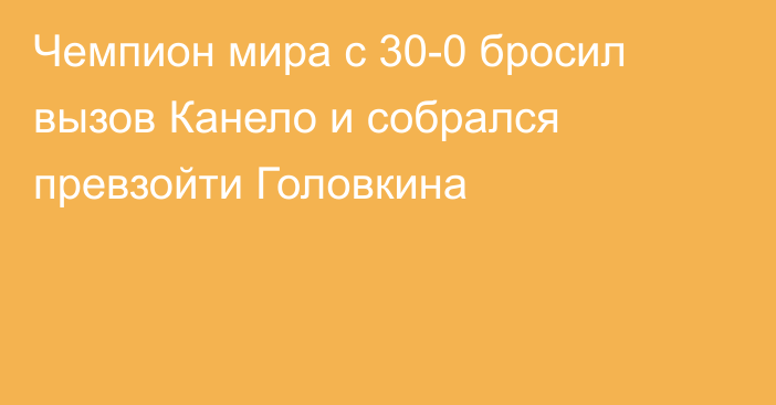 Чемпион мира с 30-0 бросил вызов Канело и собрался превзойти Головкина