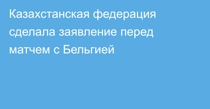 Казахстанская федерация сделала заявление перед матчем с Бельгией