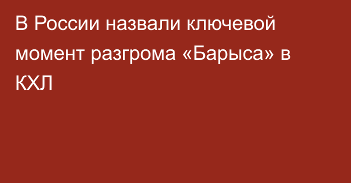 В России назвали ключевой момент разгрома «Барыса» в КХЛ