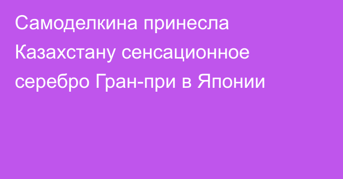 Самоделкина принесла Казахстану сенсационное серебро Гран-при в Японии