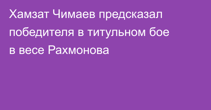Хамзат Чимаев предсказал победителя в титульном бое в весе Рахмонова